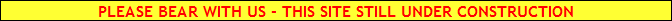 PLEASE BEAR WITH US - THIS SITE STILL UNDER CONSTRUCTION